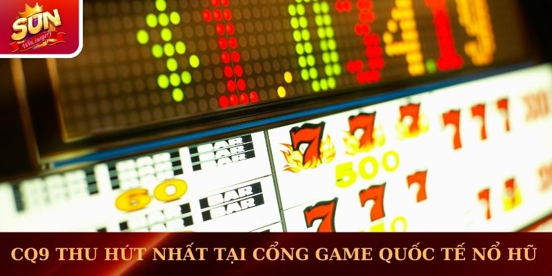 CQ9 thu hút nhất tại cổng game quốc tế nổ hũ 